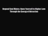 Read Book Beyond Soul Mates: Open Yourself to Higher Love Through the Energy of Attraction