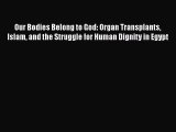 Read Books Our Bodies Belong to God: Organ Transplants Islam and the Struggle for Human Dignity