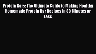 Download Protein Bars: The Ultimate Guide to Making Healthy Homemade Protein Bar Recipes in