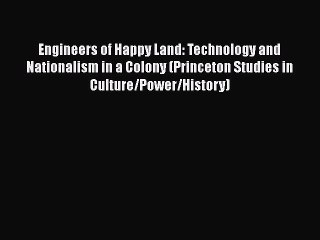 Read Books Engineers of Happy Land: Technology and Nationalism in a Colony (Princeton Studies