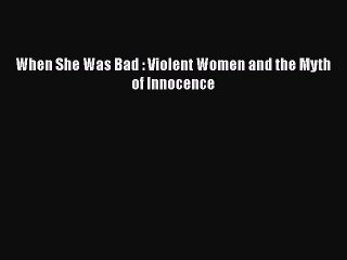 Read Books When She Was Bad : Violent Women and the Myth of Innocence E-Book Download