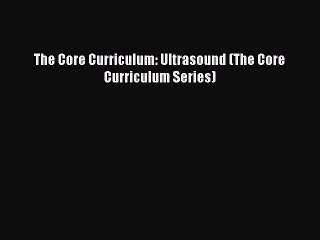 Read The Core Curriculum: Ultrasound (The Core Curriculum Series) Ebook Free