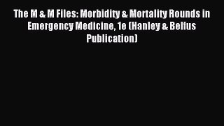 Download The M & M Files: Morbidity & Mortality Rounds in Emergency Medicine 1e (Hanley & Belfus