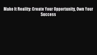 Read hereMake It Reality: Create Your Opportunity Own Your Success