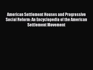 Read American Settlement Houses and Progressive Social Reform: An Encyclopedia of the American