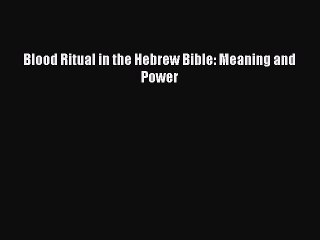 Read Blood Ritual in the Hebrew Bible: Meaning and Power Ebook Free