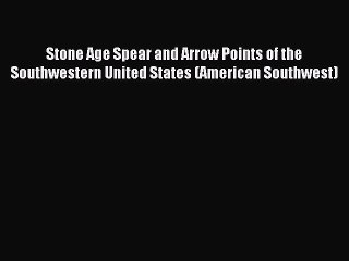 Read Stone Age Spear and Arrow Points of the Southwestern United States (American Southwest)