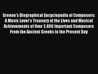 Read Greene's Biographical Encyclopedia of Composers: A Music Lover's Treasury of the Lives