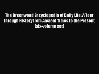 Read The Greenwood Encyclopedia of Daily Life: A Tour through History from Ancient Times to