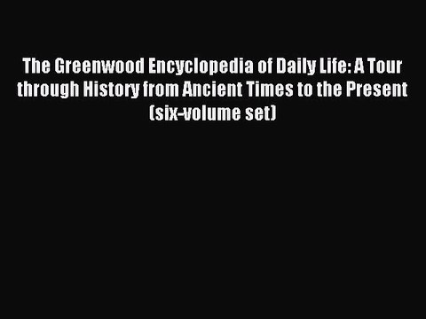 Read The Greenwood Encyclopedia of Daily Life: A Tour through History from Ancient Times to