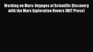 Read Books Working on Mars: Voyages of Scientific Discovery with the Mars Exploration Rovers