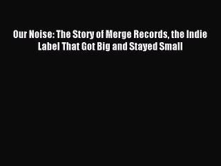 Enjoyed read Our Noise: The Story of Merge Records the Indie Label That Got Big and Stayed