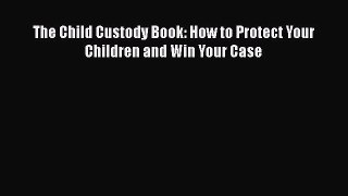 Read The Child Custody Book: How to Protect Your Children and Win Your Case Ebook Free