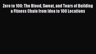 Popular book Zero to 100: The Blood Sweat and Tears of Building a Fitness Chain from Idea to