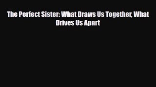 Download The Perfect Sister: What Draws Us Together What Drives Us Apart Free Books