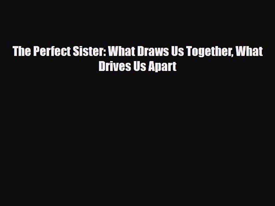 Download The Perfect Sister: What Draws Us Together What Drives Us Apart Free Books