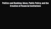 Read Politics and Banking: Ideas Public Policy and the Creation of Financial Institutions Ebook