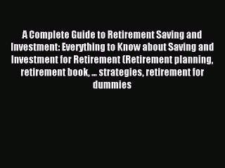 Read A Complete Guide to Retirement Saving and Investment: Everything to Know about Saving