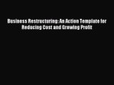 Read Business Restructuring: An Action Template for Reducing Cost and Growing Profit E-Book