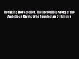 Read Breaking Rockefeller: The Incredible Story of the Ambitious Rivals Who Toppled an Oil