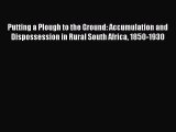 Read Putting a Plough to the Ground: Accumulation and Dispossession in Rural South Africa 1850-1930