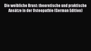 Read Die weibliche Brust: theoretische und praktische AnsÃ¤tze in der Osteopathie (German Edition)