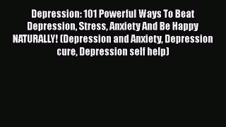 Read Depression: 101 Powerful Ways To Beat Depression Stress Anxiety And Be Happy NATURALLY!