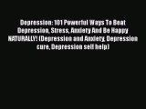 Read Depression: 101 Powerful Ways To Beat Depression Stress Anxiety And Be Happy NATURALLY!