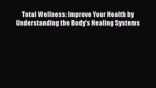 Read Total Wellness: Improve Your Health by Understanding the Body's Healing Systems Ebook