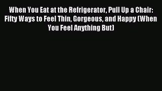 READ book When You Eat at the Refrigerator Pull Up a Chair: Fifty Ways to Feel Thin Gorgeous