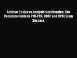 READbookAchieve Business Analysis Certification: The Complete Guide to PMI-PBA CBAP and CPRE