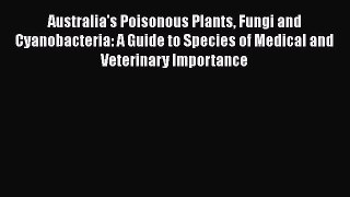 Read Australia's Poisonous Plants Fungi and Cyanobacteria: A Guide to Species of Medical and