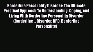 Read Borderline Personality Disorder: The Ultimate Practical Approach To Understanding Coping