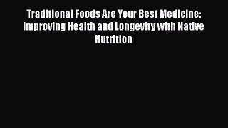 Read Traditional Foods Are Your Best Medicine: Improving Health and Longevity with Native Nutrition
