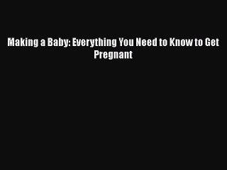 Download Making a Baby: Everything You Need to Know to Get Pregnant Free Books