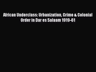 Read African Underclass: Urbanization Crime & Colonial Order in Dar es Salaam 1919-61 Ebook