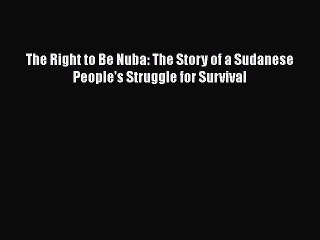 Download The Right to Be Nuba: The Story of a Sudanese People's Struggle for Survival Ebook