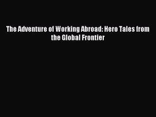 [Read PDF] The Adventure of Working Abroad: Hero Tales from the Global Frontier Ebook Free