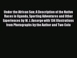 Read Under the African Sun A Description of the Native Races in Uganda Sporting Adventures