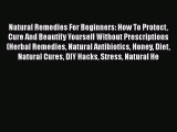 Read Natural Remedies For Beginners: How To Protect Cure And Beautify Yourself Without Prescriptions