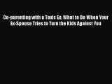 Read Co-parenting with a Toxic Ex: What to Do When Your Ex-Spouse Tries to Turn the Kids Against