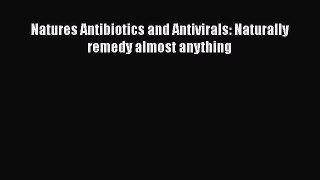 Read Natures Antibiotics and Antivirals: Naturally remedy almost anything Ebook Free