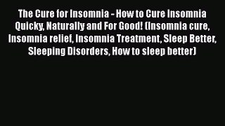 Read The Cure for Insomnia - How to Cure Insomnia Quicky Naturally and For Good! (Insomnia
