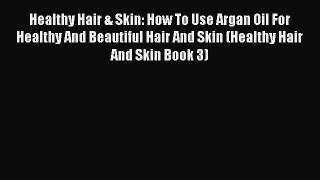 Read Healthy Hair & Skin: How To Use Argan Oil For Healthy And Beautiful Hair And Skin (Healthy