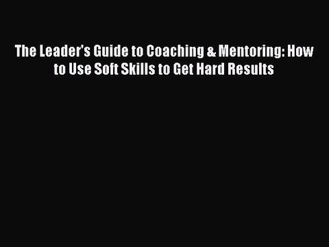 EBOOKONLINEThe Leader's Guide to Coaching & Mentoring: How to Use Soft Skills to Get Hard ResultsREADONLINE