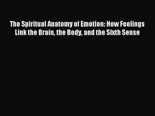 READ FREE FULL EBOOK DOWNLOAD The Spiritual Anatomy of Emotion: How Feelings Link the Brain