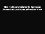 READ book When Food Is Love: Exploring the Relationship Between Eating and Intimacy When Food
