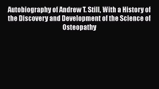 Read Autobiography of Andrew T. Still With a History of the Discovery and Development of the