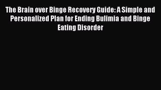 READ book The Brain over Binge Recovery Guide: A Simple and Personalized Plan for Ending Bulimia
