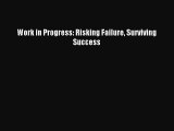 For you Work in Progress: Risking Failure Surviving Success